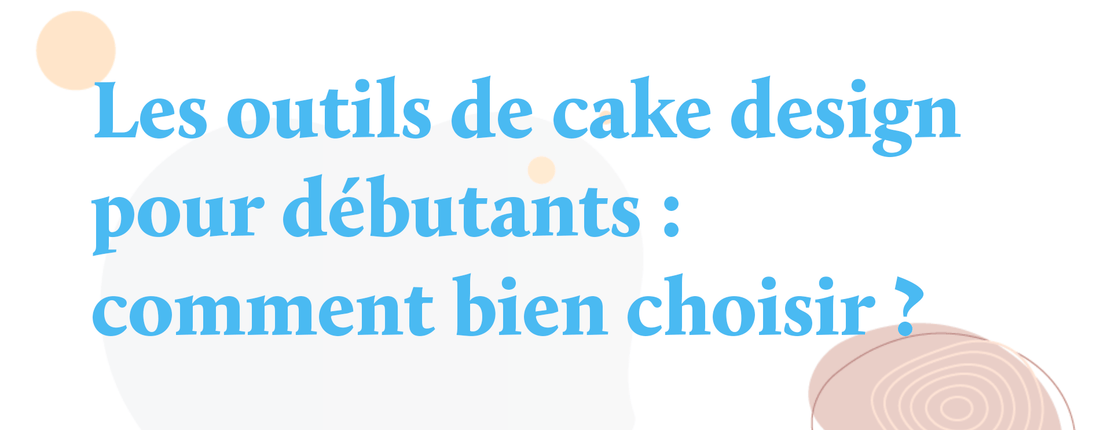 Les outils de cake design pour débutants : comment bien choisir ?