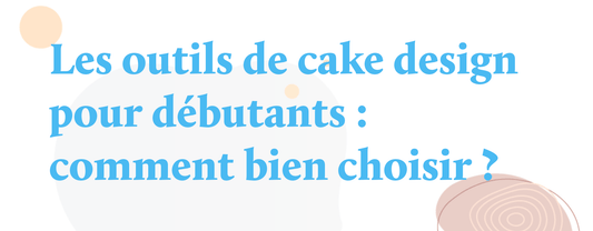 Les outils de cake design pour débutants : comment bien choisir ?