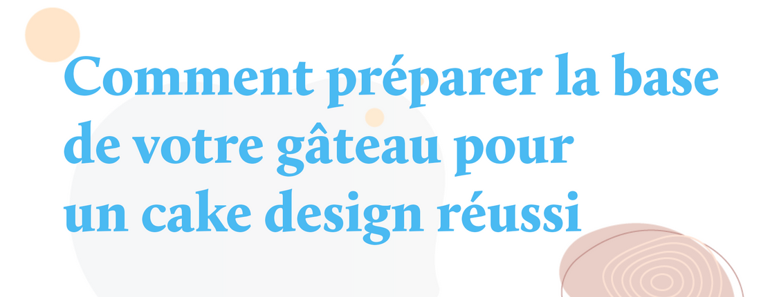 Comment préparer la base de votre gâteau pour un cake design réussi