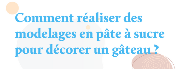 Comment réaliser des modelages en pâte à sucre pour décorer un gâteau ?