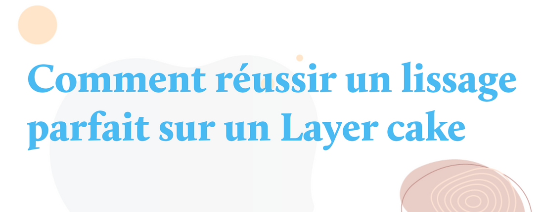 Comment réussir un lissage parfait sur un Layer cake