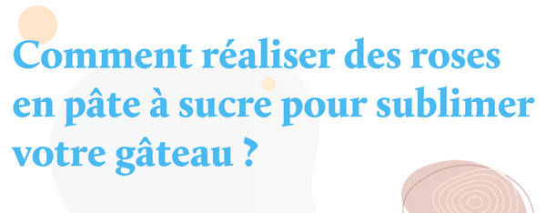 Comment réaliser des roses en pâte à sucre pour sublimer votre gâteau ?